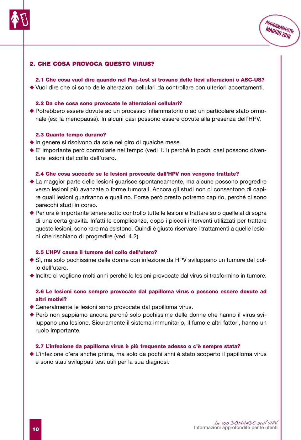 Potrebbero essere dovute ad un processo infiammatorio o ad un particolare stato ormonale (es: la menopausa). In alcuni casi possono essere dovute alla presenza dell HPV. 2.3 Quanto tempo durano?