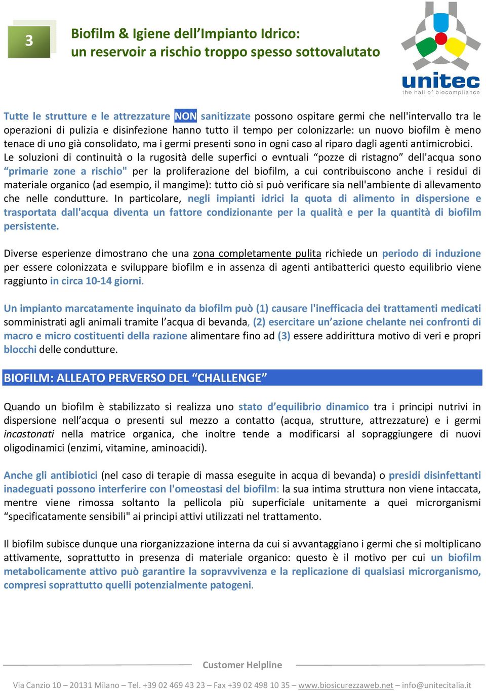 Le soluzioni di continuità o la rugosità delle superfici o evntuali pozze di ristagno dell'acqua sono primarie zone a rischio" per la proliferazione del biofilm, a cui contribuiscono anche i residui