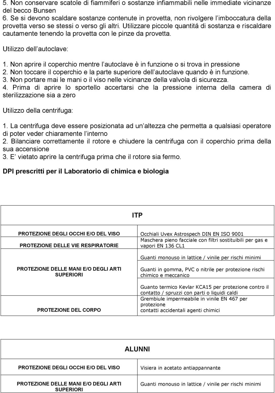 Utilizzare piccole quantitá di sostanza e riscaldare cautamente tenendo la provetta con le pinze da provetta. Utilizzo dell autoclave: 1.