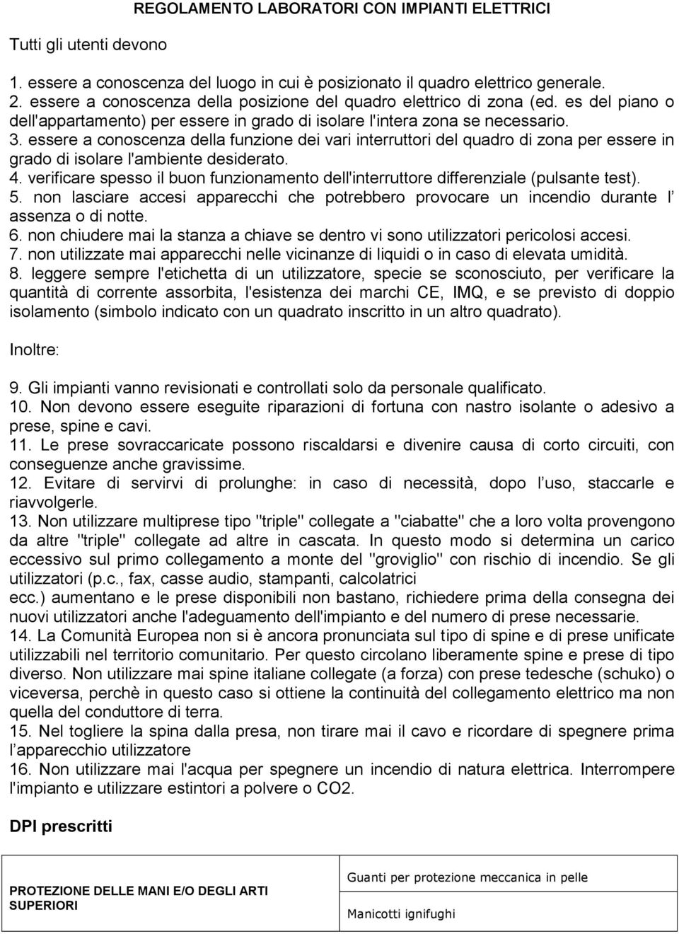 essere a conoscenza della funzione dei vari interruttori del quadro di zona per essere in grado di isolare l'ambiente desiderato. 4.