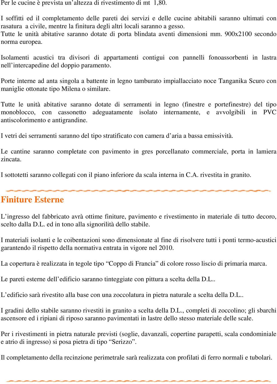 Tutte le unità abitative saranno dotate di porta blindata aventi dimensioni mm. 900x2100 secondo norma europea.