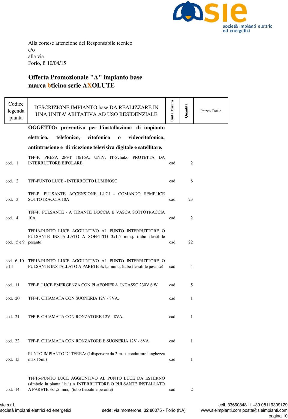 videocitofonico, antintrusione e di ricezione televisiva digitale e satellitare. cod. 1 TFP-P. PRESA 2P+T 10/16A. UNIV. IT-Schuko PROTETTA DA INTERRUTTORE BIPOLARE cad 2 146,51 cod.