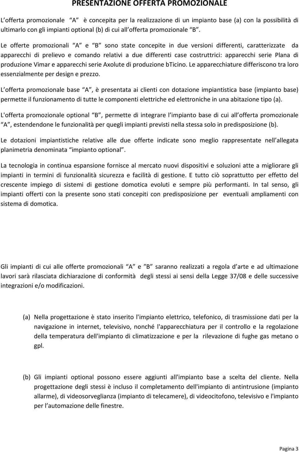 Le offerte promozionali A e B sono state concepite in due versioni differenti, caratterizzate da apparecchi di prelievo e comando relativi a due differenti case costruttrici: apparecchi serie Plana