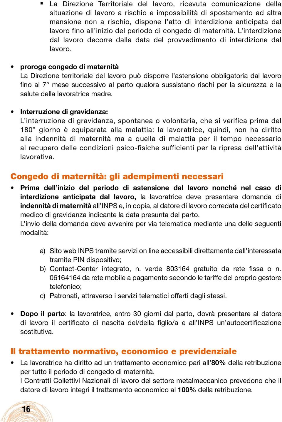 proroga congedo di maternità La Direzione territoriale del lavoro può disporre l astensione obbligatoria dal lavoro fino al 7 mese successivo al parto qualora sussistano rischi per la sicurezza e la