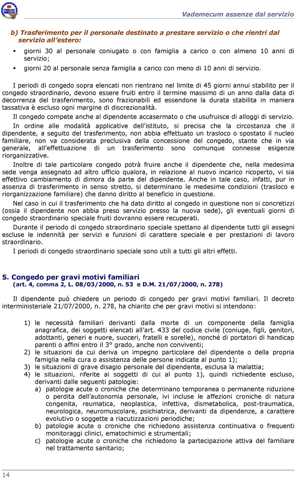 I periodi di congedo sopra elencati non rientrano nel limite di 45 giorni annui stabilito per il congedo straordinario, devono essere fruiti entro il termine massimo di un anno dalla data di