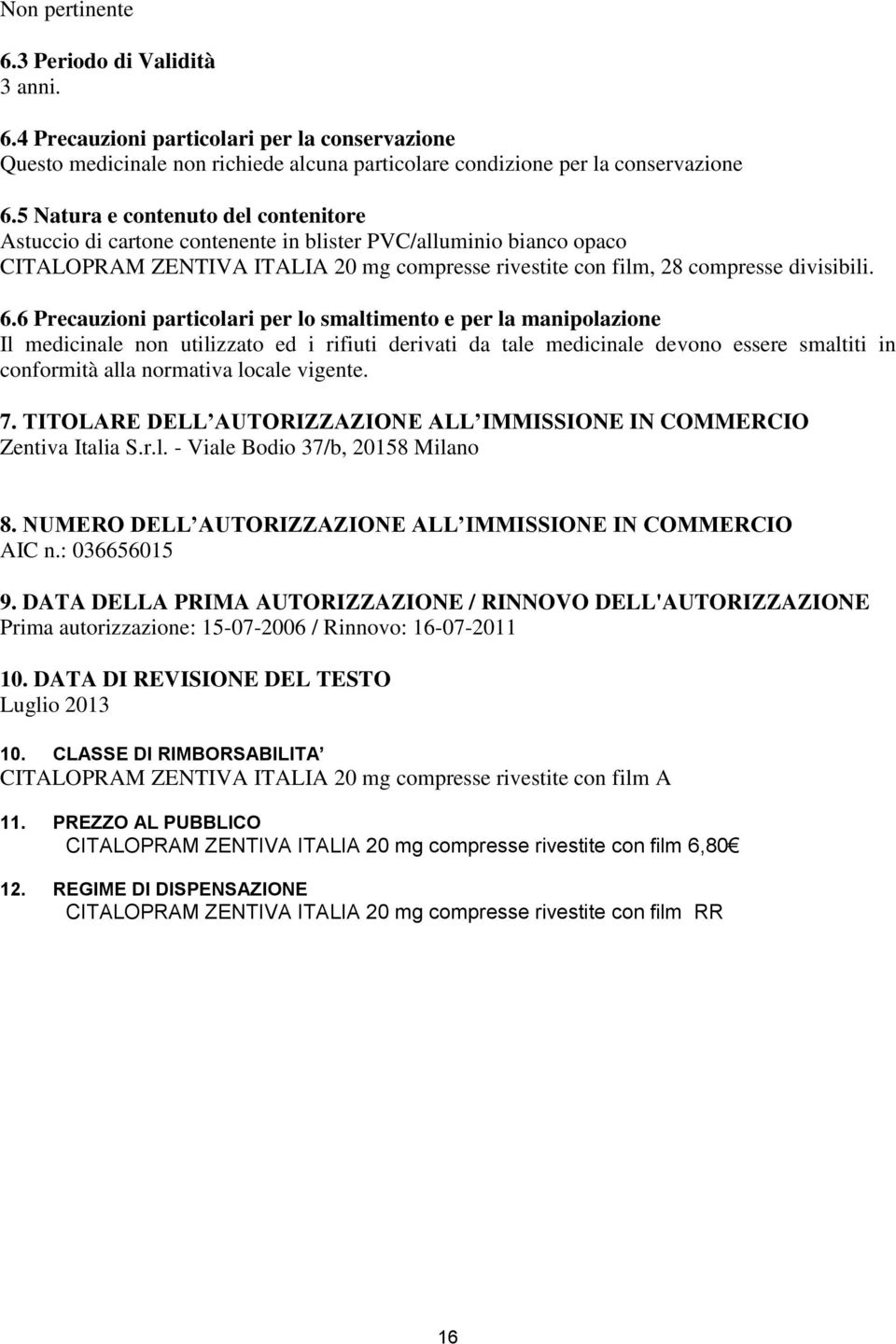 6 Precauzioni particolari per lo smaltimento e per la manipolazione Il medicinale non utilizzato ed i rifiuti derivati da tale medicinale devono essere smaltiti in conformità alla normativa locale