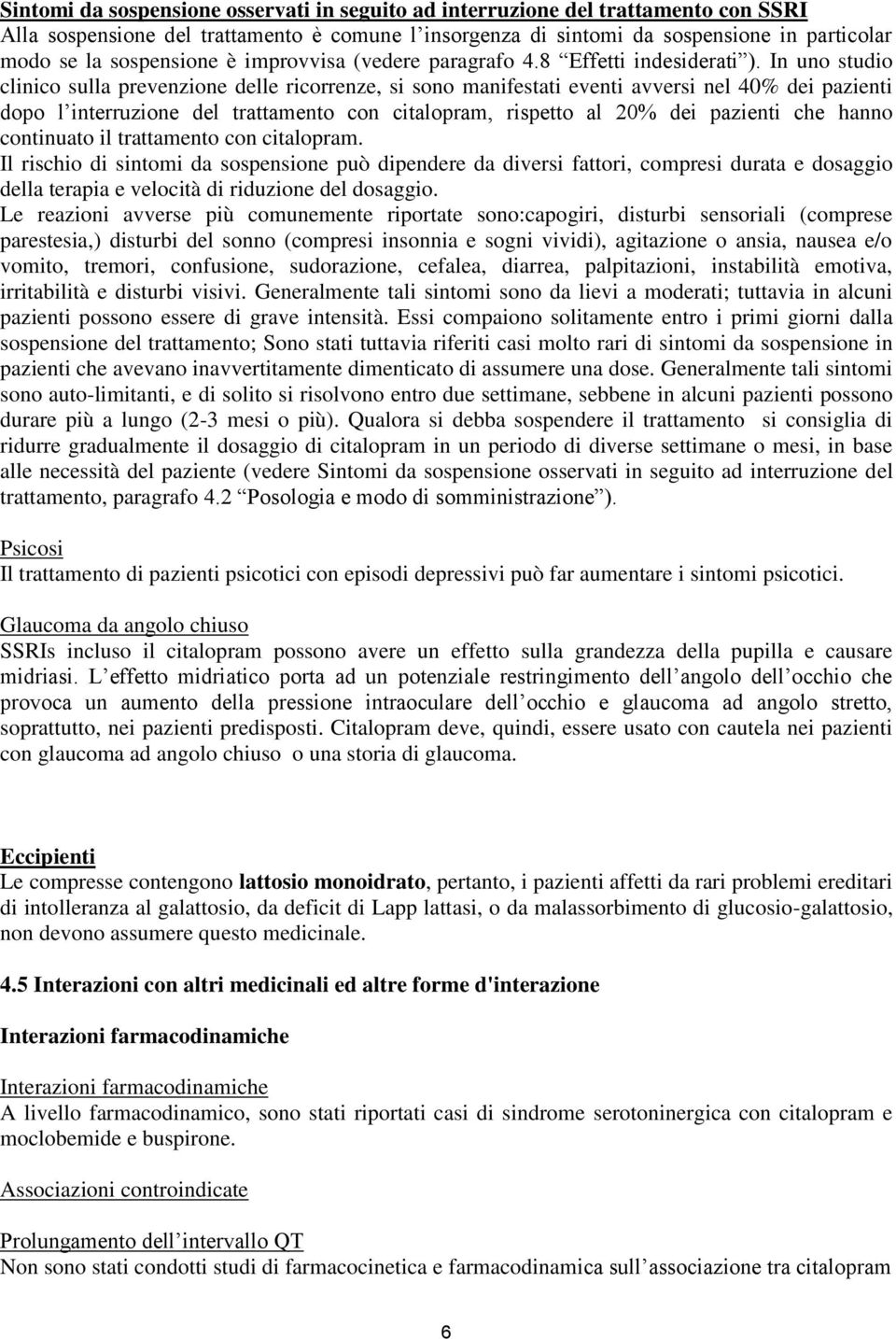 In uno studio clinico sulla prevenzione delle ricorrenze, si sono manifestati eventi avversi nel 40% dei pazienti dopo l interruzione del trattamento con citalopram, rispetto al 20% dei pazienti che