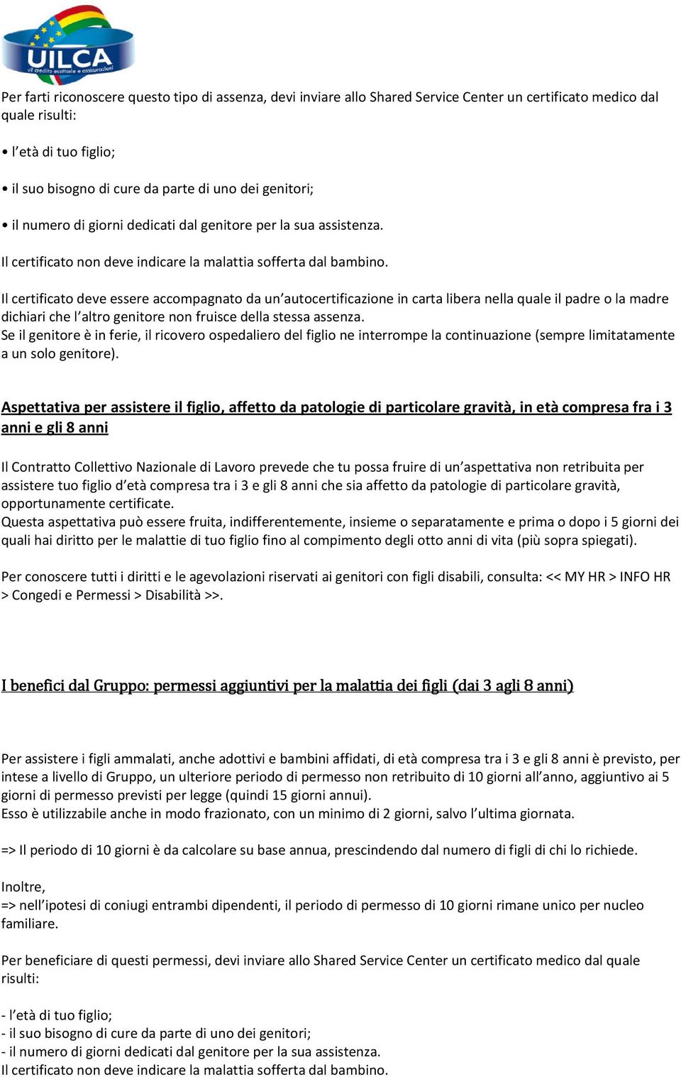 Il certificato deve essere accompagnato da un autocertificazione in carta libera nella quale il padre o la madre dichiari che l altro genitore non fruisce della stessa assenza.