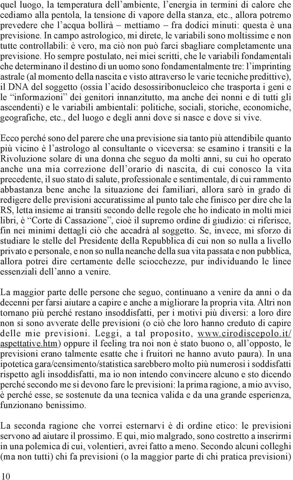 In campo astrologico, mi direte, le variabili sono moltissime e non tutte controllabili: è vero, ma ciò non può farci sbagliare completamente una previsione.