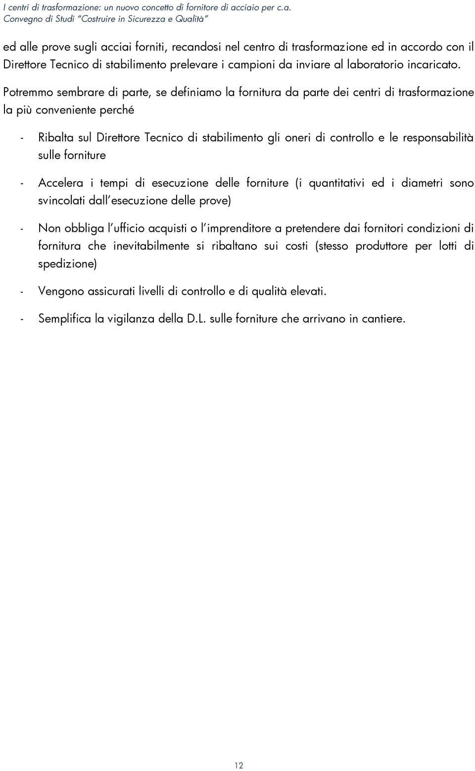 responsabilità sulle forniture - Accelera i tempi di esecuzione delle forniture (i quantitativi ed i diametri sono svincolati dall esecuzione delle prove) - Non obbliga l ufficio acquisti o l