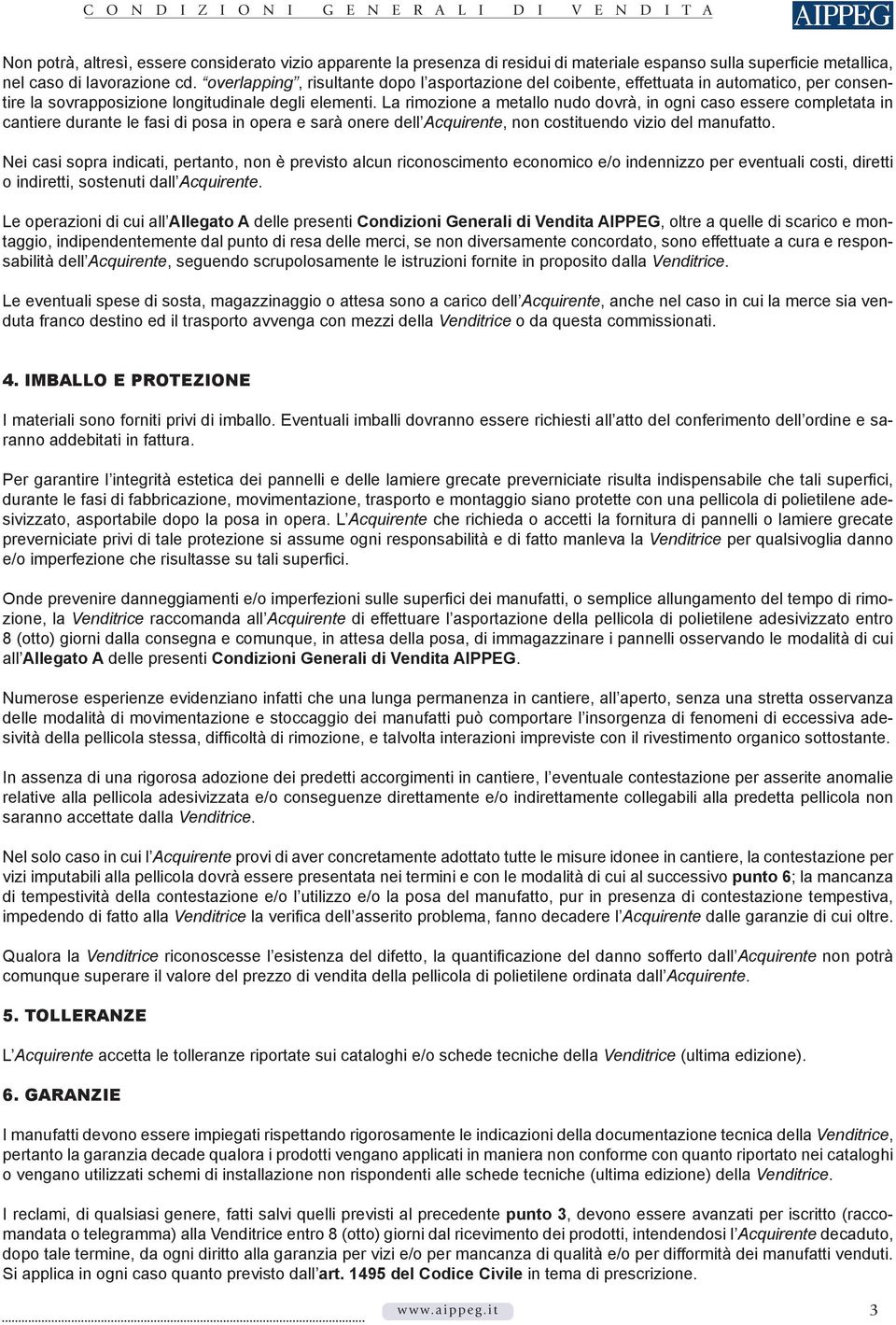 La rimozione a metallo nudo dovrà, in ogni caso essere completata in cantiere durante le fasi di posa in opera e sarà onere dell Acquirente, non costituendo vizio del manufatto.