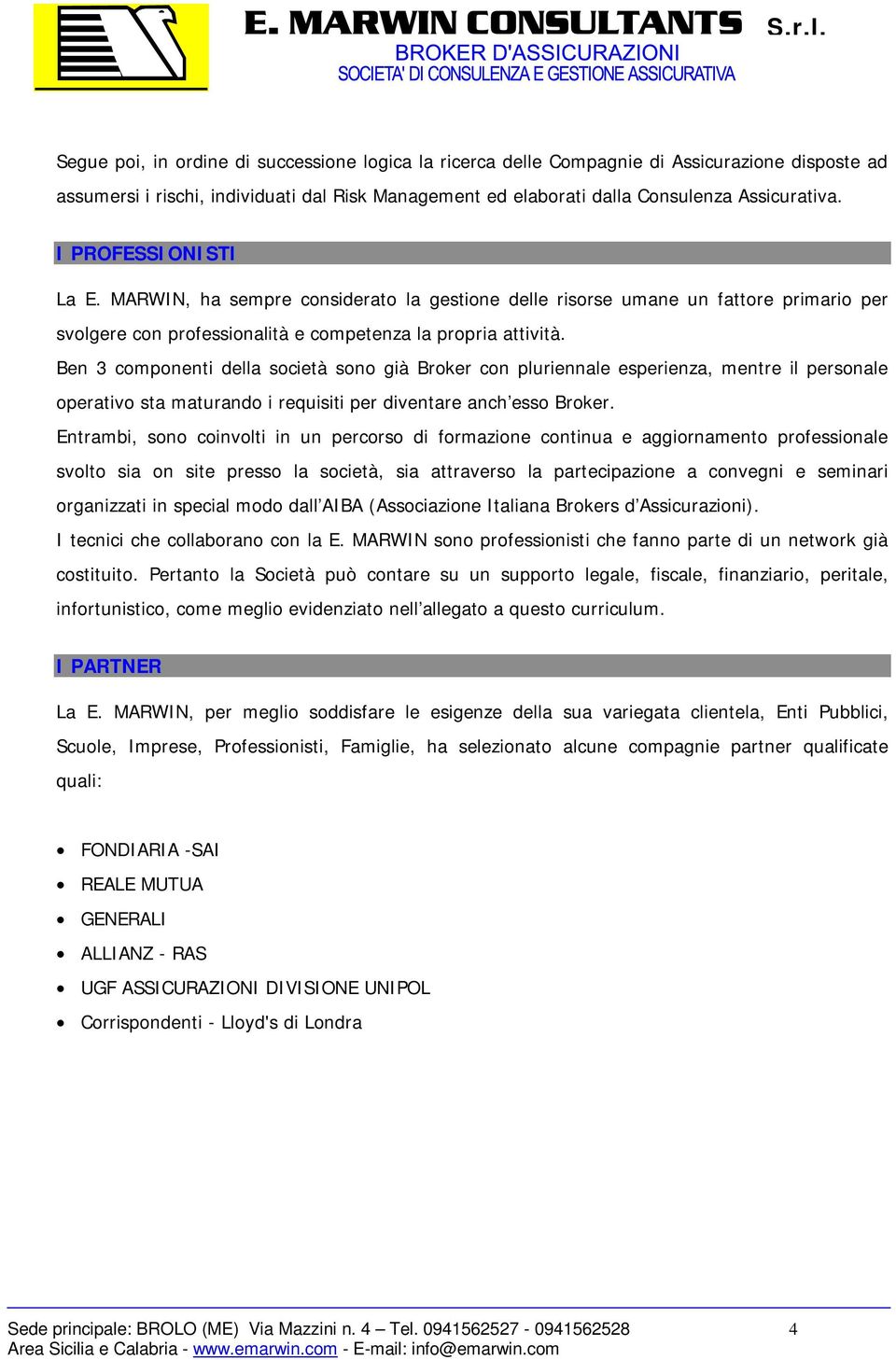 Ben 3 componenti della società sono già Broker con pluriennale esperienza, mentre il personale operativo sta maturando i requisiti per diventare anch esso Broker.