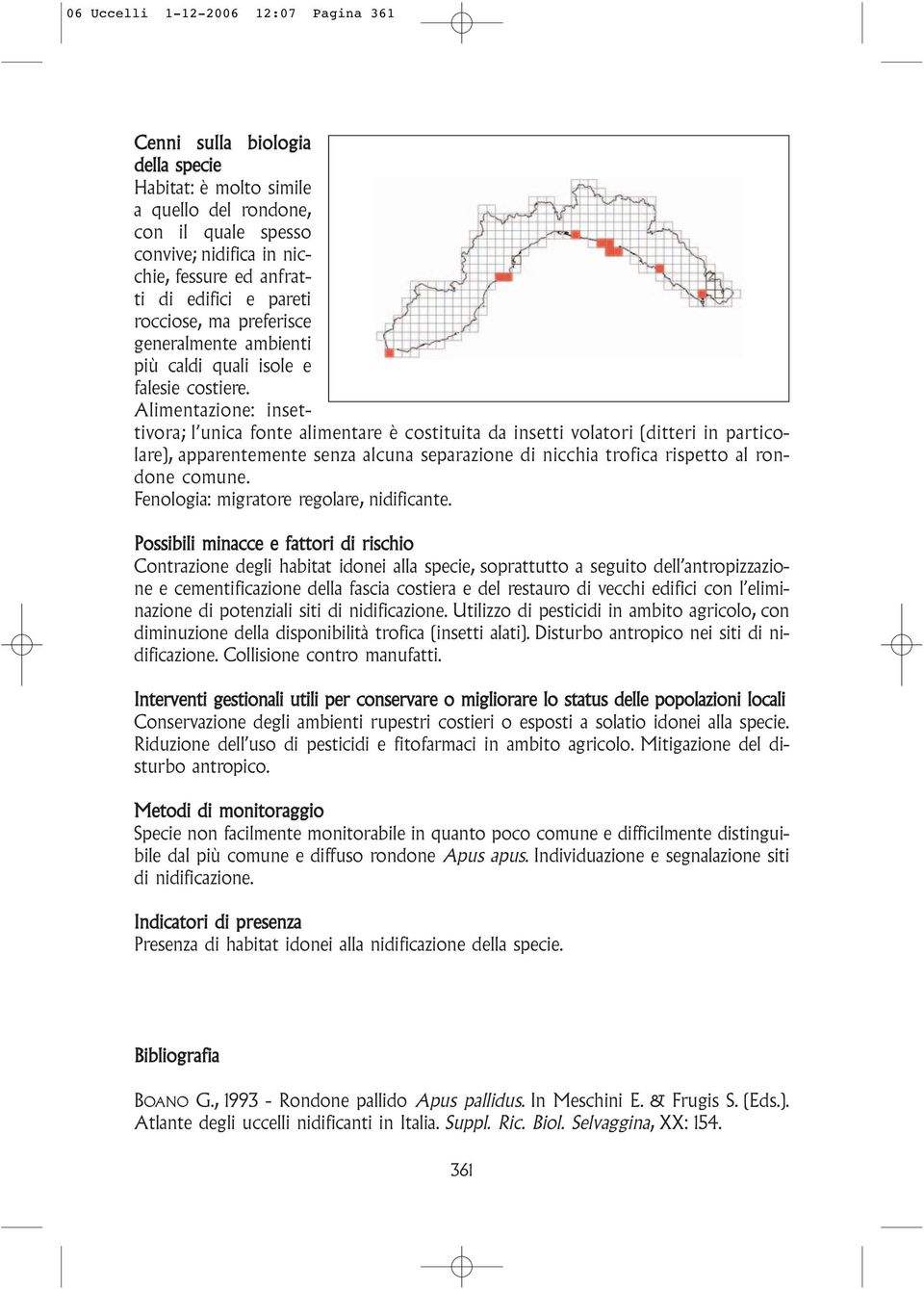 Alimentazione: insettivora; l unica fonte alimentare è costituita da insetti volatori (ditteri in particolare), apparentemente senza alcuna separazione di nicchia trofica rispetto al rondone comune.