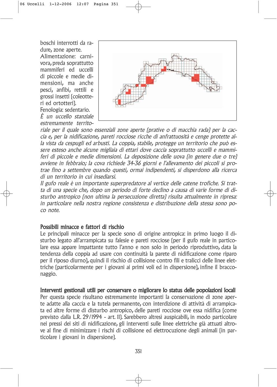 È un uccello stanziale estremamente territoriale per il quale sono essenziali zone aperte (prative o di macchia rada) per la caccia e, per la nidificazione, pareti rocciose ricche di anfrattuosità e