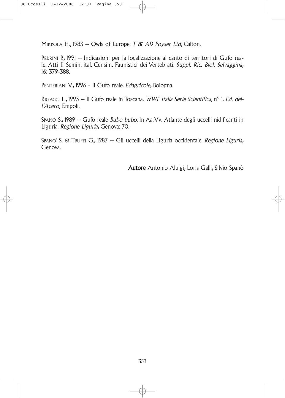 PENTERIANI V., 1996 - Il Gufo reale. Edagricole, Bologna. RIGACCI L., 1993 Il Gufo reale in Toscana. WWF Italia Serie Scientifica, n 1.Ed. dell Acero, Empoli. SPANÒ S.