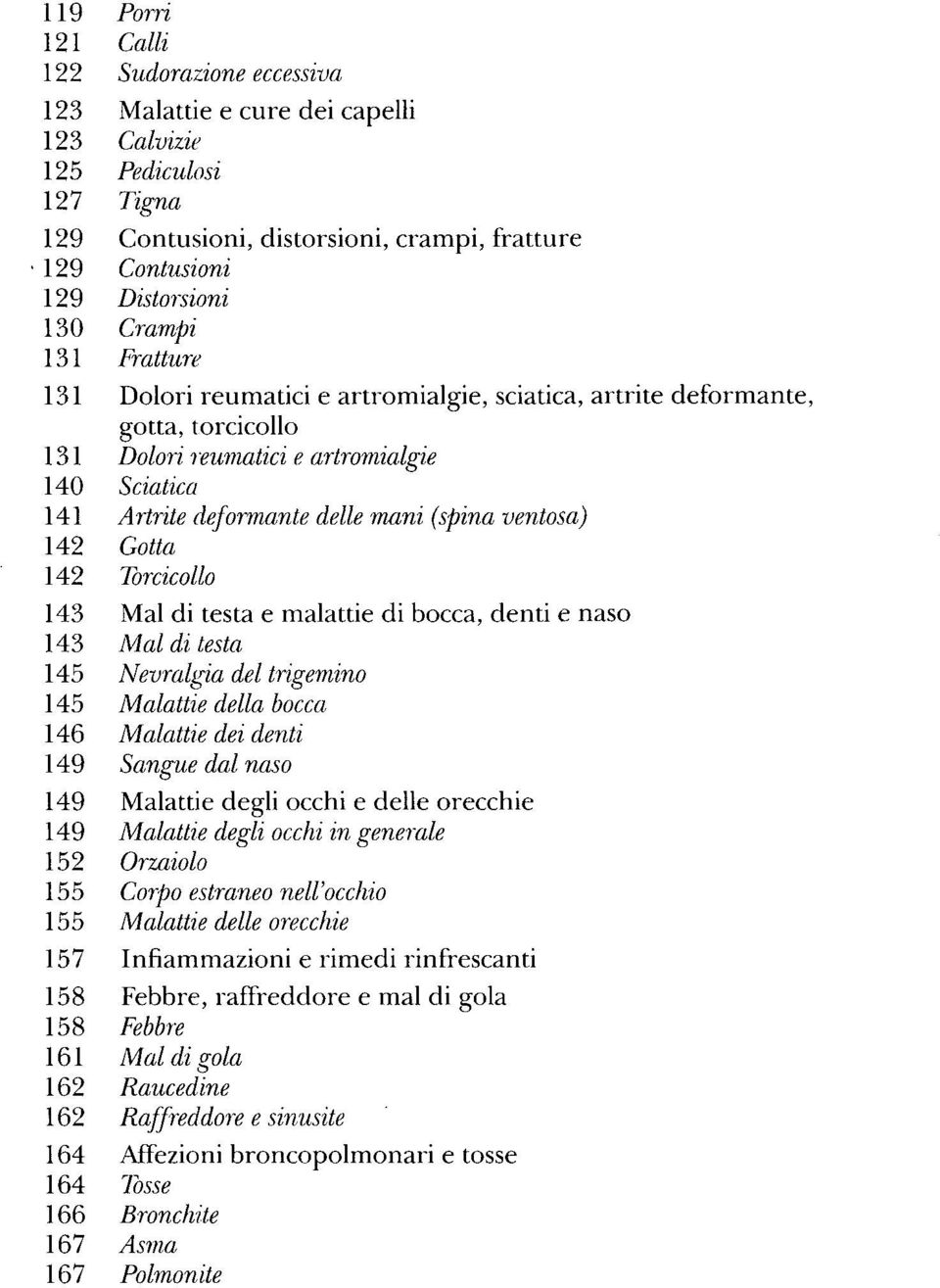 gotta, torcicollo Dolori reumatici e artromialgie Sciatica Artrite deformante delle mani (spina ventosa) Gotta Torcicollo Mal di testa e malattie di bocca, denti e naso Mal di testa Nevralgia del