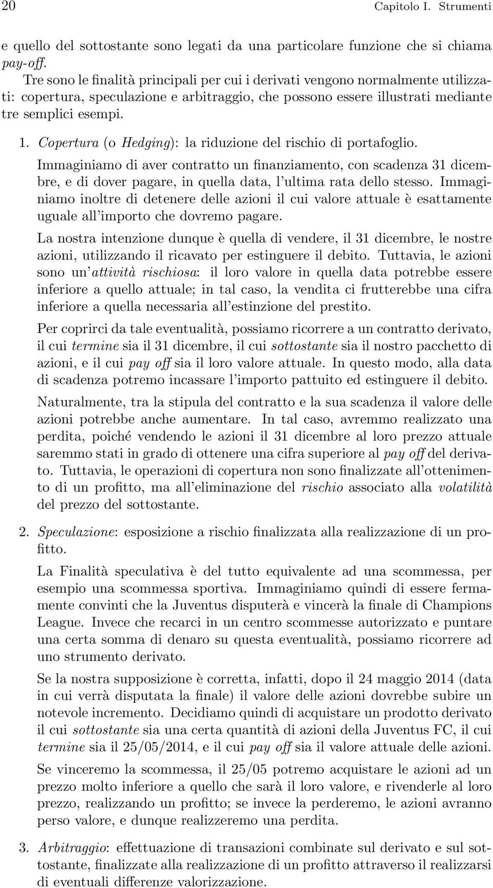 Copertura (o Hedging): la riduzione del rischio di portafoglio. Immaginiamo di aver contratto un finanziamento, con scadenza 31 dicembre, e di dover pagare, in quella data, l ultima rata dello stesso.