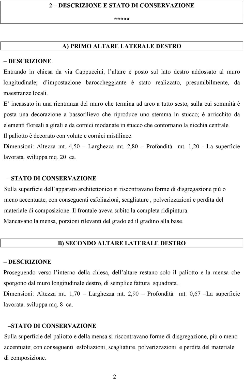 E incassato in una rientranza del muro che termina ad arco a tutto sesto, sulla cui sommità è posta una decorazione a bassorilievo che riproduce uno stemma in stucco; è arricchito da elementi