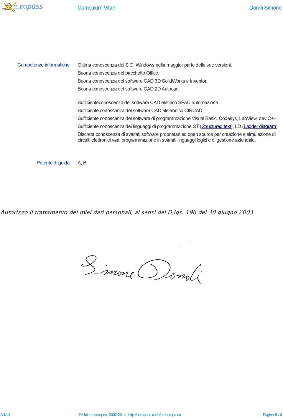 Sufficiente conoscenza del software di programmazione Visual Basic, Codesys, LabView, dev C++. Sufficiente conoscenza dei linguaggi di programmazione ST (Structured text), LD (Ladder diagram).