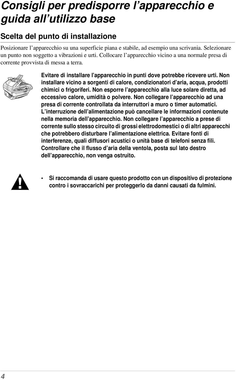 Evitare di installare l apparecchio in punti dove potrebbe ricevere urti. Non installare vicino a sorgenti di calore, condizionatori d aria, acqua, prodotti chimici o frigoriferi.