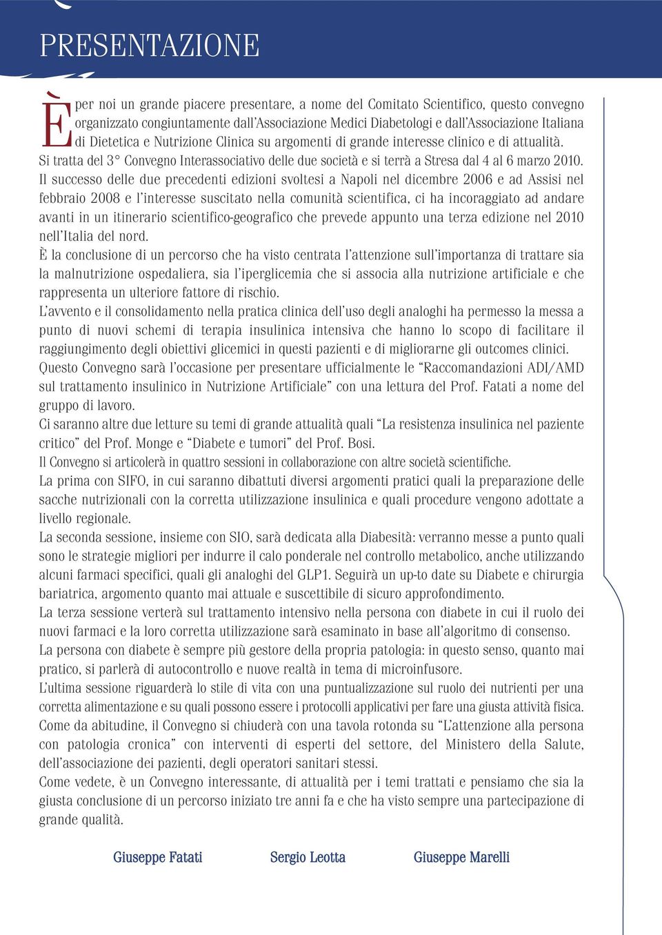 Il successo delle due precedenti edizioni svoltesi a Napoli nel dicembre 2006 e ad Assisi nel febbraio 2008 e l interesse suscitato nella comunità scientifica, ci ha incoraggiato ad andare avanti in