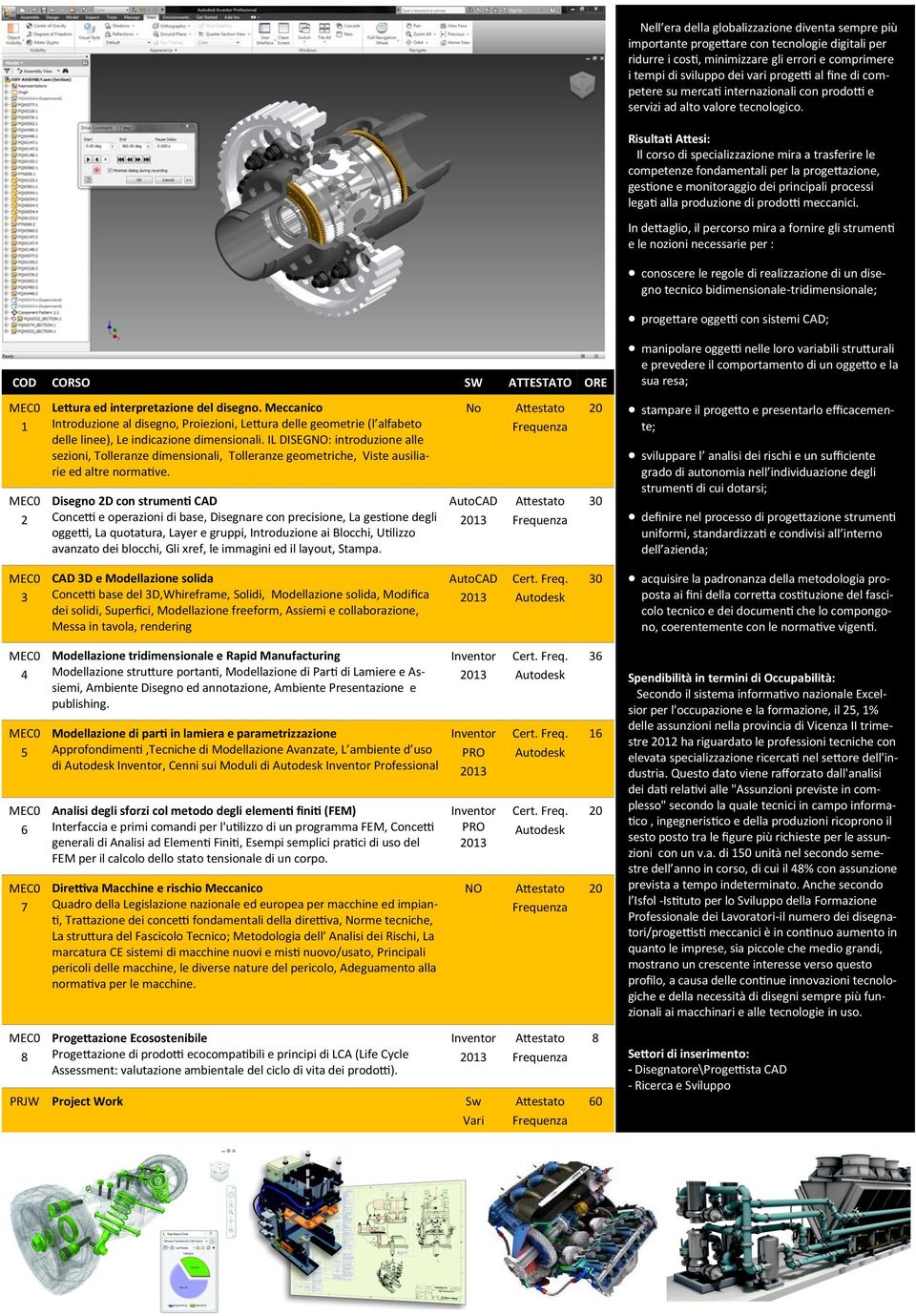 Risultati Attesi: Il corso di specializzazione mira a trasferire le competenze fondamentali per la progettazione, gestione e monitoraggio dei principali processi legati alla produzione di prodotti