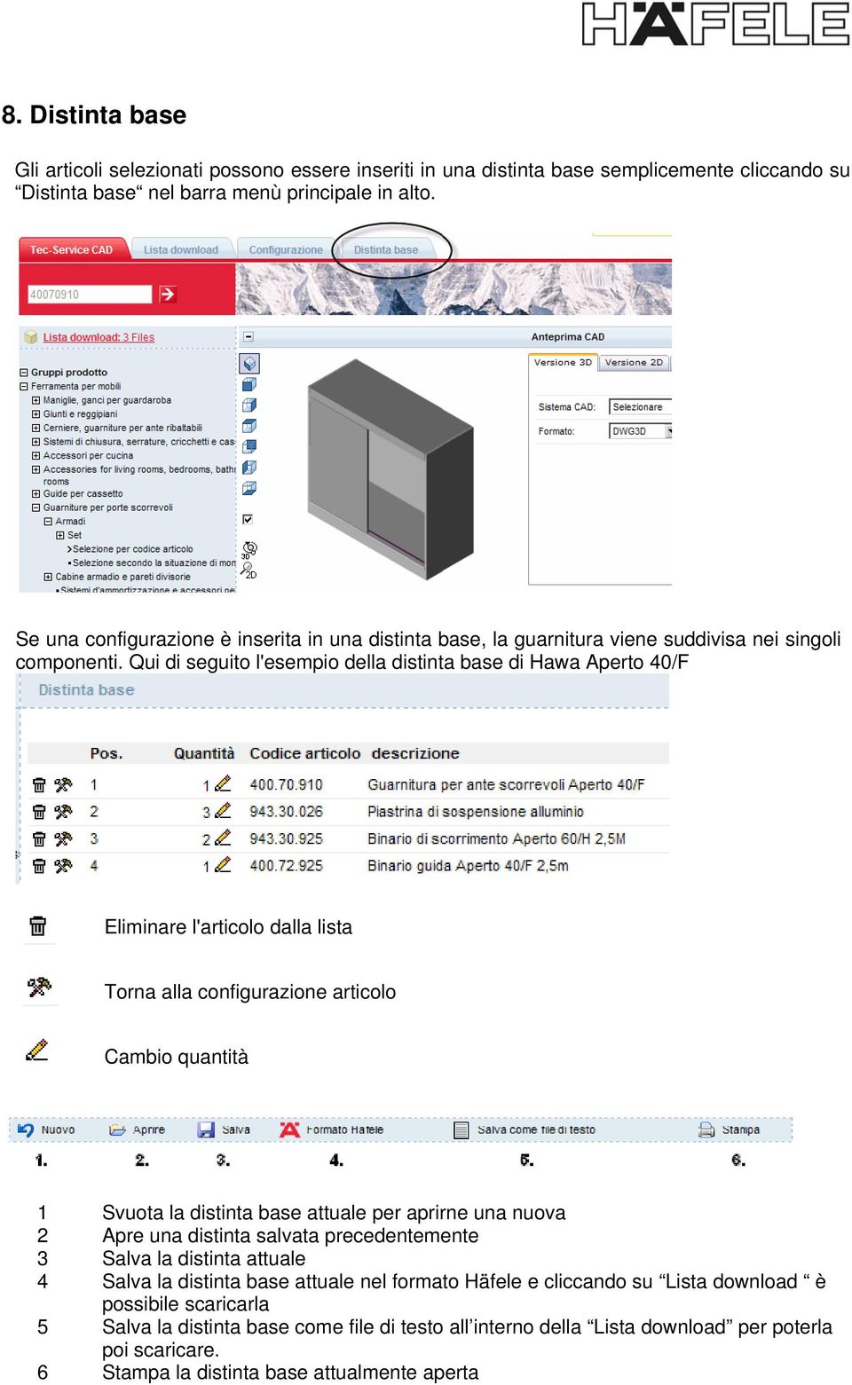 Qui di seguito l'esempio della distinta base di Hawa Aperto 40/F Eliminare l'articolo dalla lista Torna alla configurazione articolo Cambio quantità 1 Svuota la distinta base attuale per aprirne una