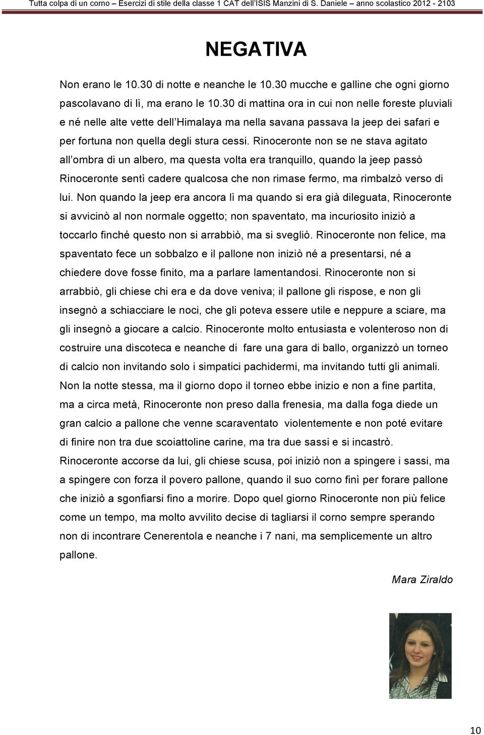 Rinoceronte non se ne stava agitato all ombra di un albero, ma questa volta era tranquillo, quando la jeep passò Rinoceronte sentì cadere qualcosa che non rimase fermo, ma rimbalzò verso di lui.