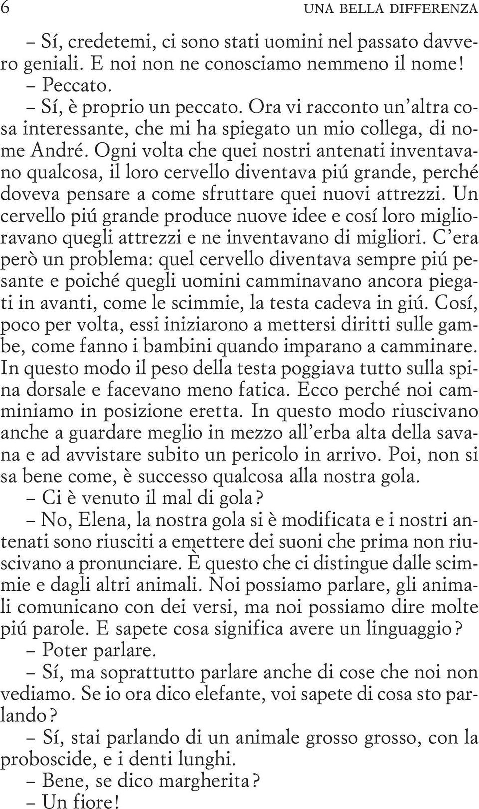 Ogni volta che quei nostri antenati inventavano qualcosa, il loro cervello diventava più grande, perché doveva pensare a come sfruttare quei nuovi attrezzi.