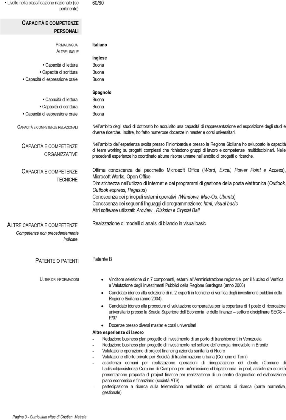 Nell ambito degli studi di dottorato ho acquisito una capacità di rappresentazione ed esposizione degli studi e diverse ricerche. Inoltre, ho fatto numerose docenze in master e corsi universitari.