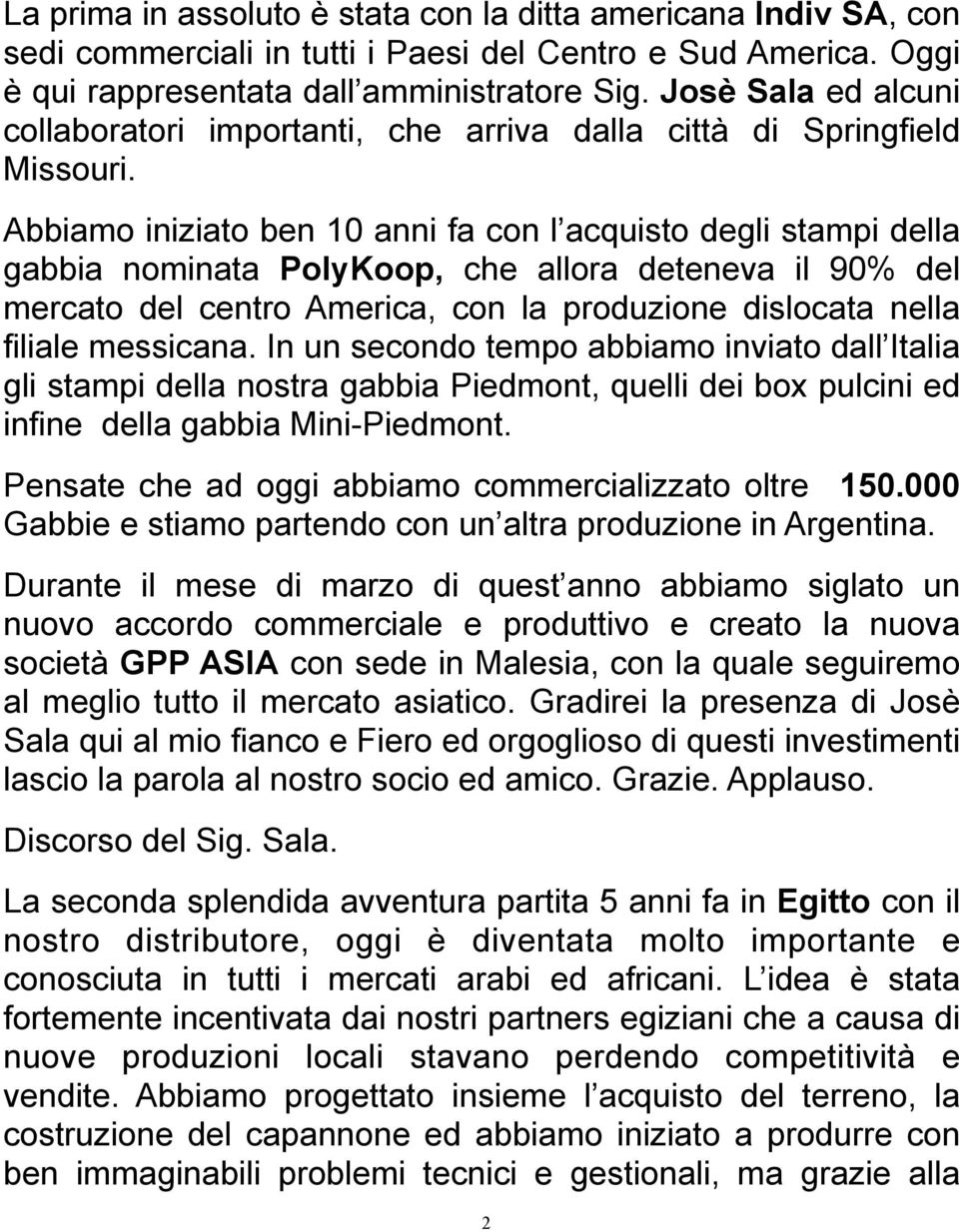 Abbiamo iniziato ben 10 anni fa con l acquisto degli stampi della gabbia nominata PolyKoop, che allora deteneva il 90% del mercato del centro America, con la produzione dislocata nella filiale