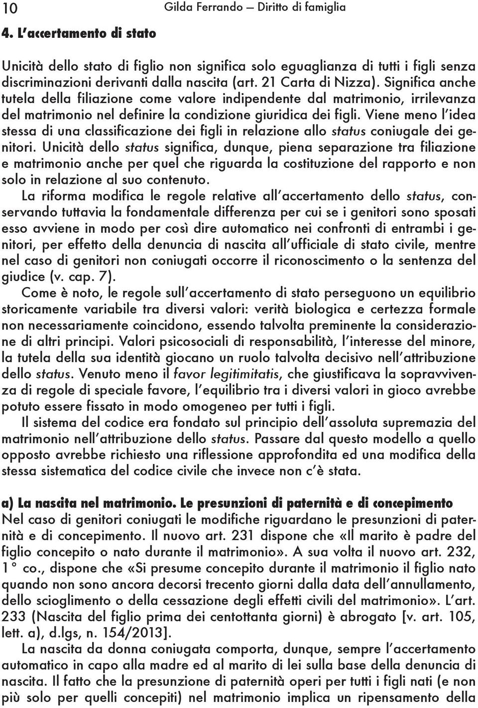 Viene meno l idea stessa di una classificazione dei figli in relazione allo status coniugale dei genitori.