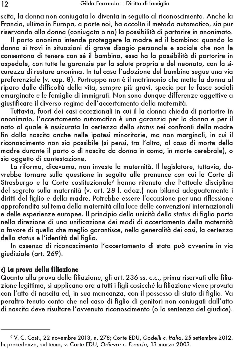 Il parto anonimo intende proteggere la madre ed il bambino: quando la donna si trovi in situazioni di grave disagio personale e sociale che non le consentono di tenere con sé il bambino, essa ha la