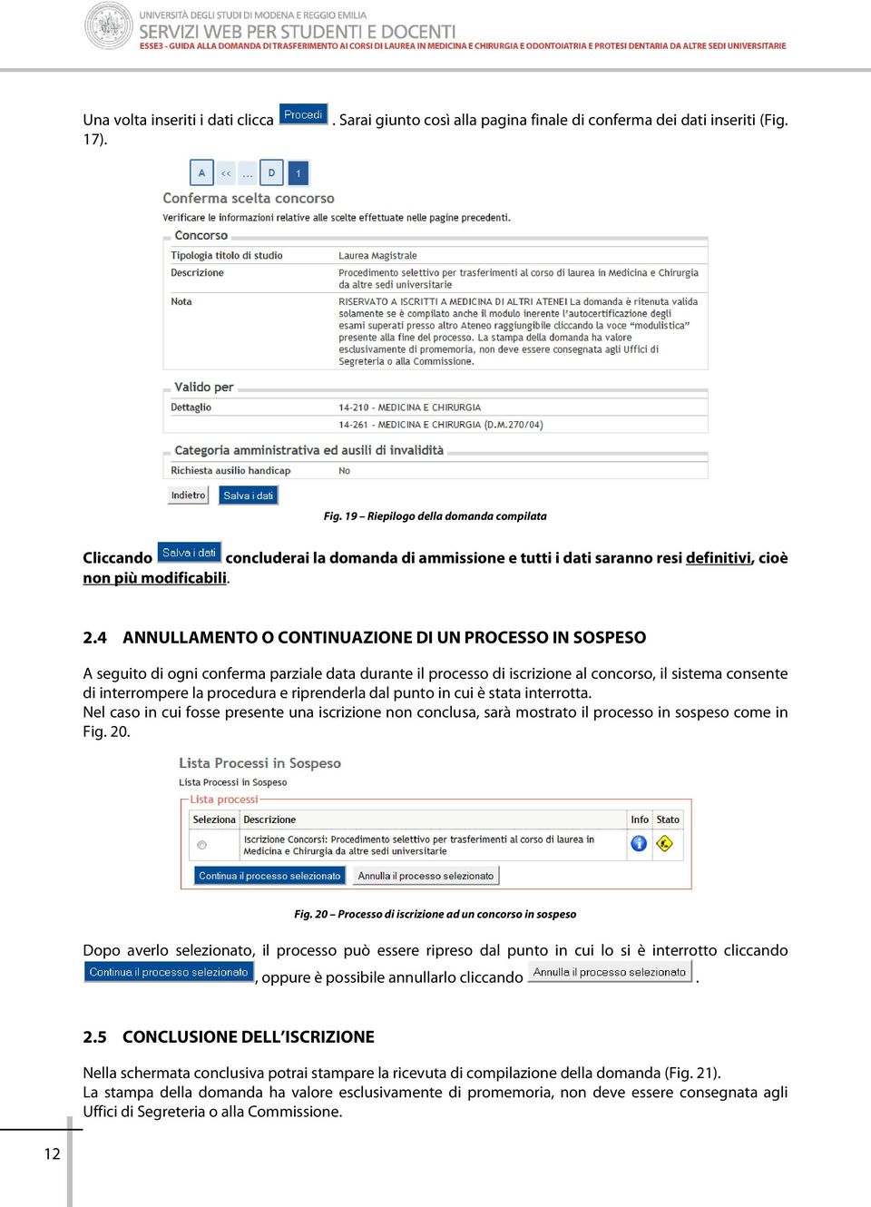 4 ANNULLAMENTO O CONTINUAZIONE DI UN PROCESSO IN SOSPESO A seguito di ogni conferma parziale data durante il processo di iscrizione al concorso, il sistema consente di interrompere la procedura e