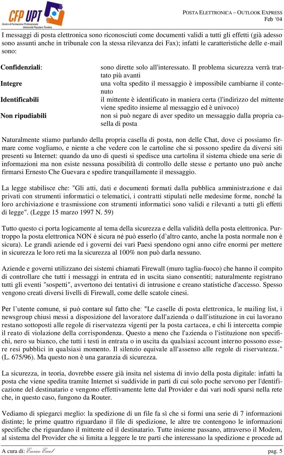 Il problema sicurezza verrà trattato più avanti una volta spedito il messaggio è impossibile cambiarne il contenuto il mittente è identificato in maniera certa (l'indirizzo del mittente viene spedito