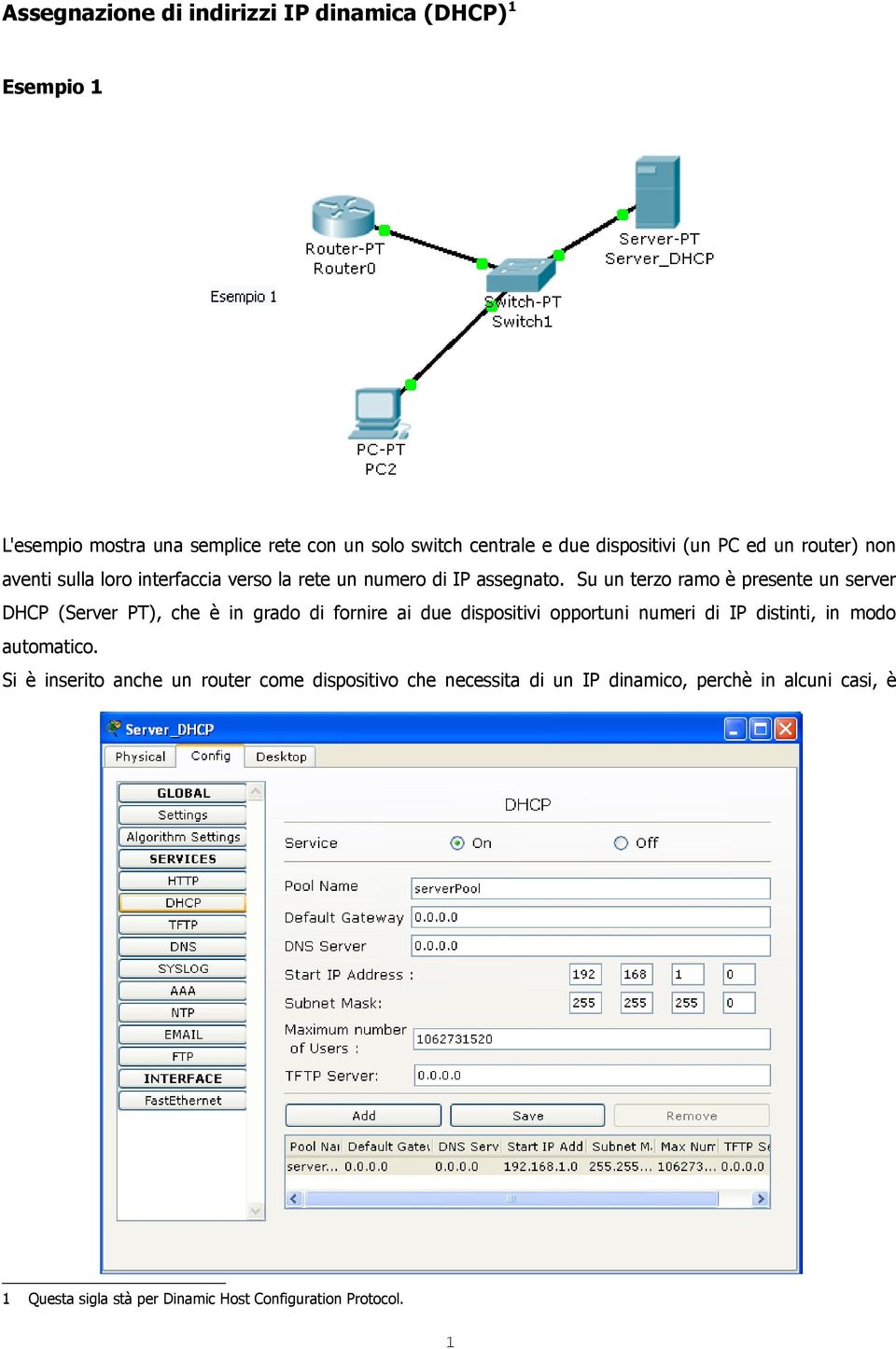 Su un terzo ramo è presente un server DHCP (Server PT), che è in grado di fornire ai due dispositivi opportuni numeri di IP distinti, in