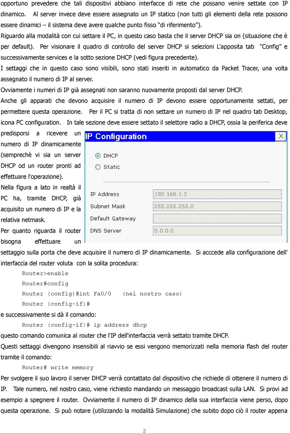 Riguardo alla modalità con cui settare il PC, in questo caso basta che il server DHCP sia on (situazione che è per default).