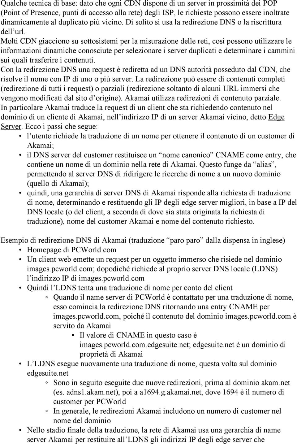 Molti CDN giacciono su sottosistemi per la misurazione delle reti, così possono utilizzare le informazioni dinamiche conosciute per selezionare i server duplicati e determinare i cammini sui quali