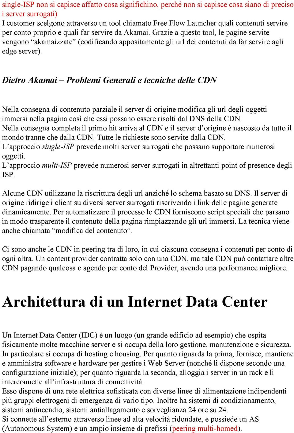 Dietro Akamai Problemi Generali e tecniche delle CDN Nella consegna di contenuto parziale il server di origine modifica gli url degli oggetti immersi nella pagina così che essi possano essere risolti