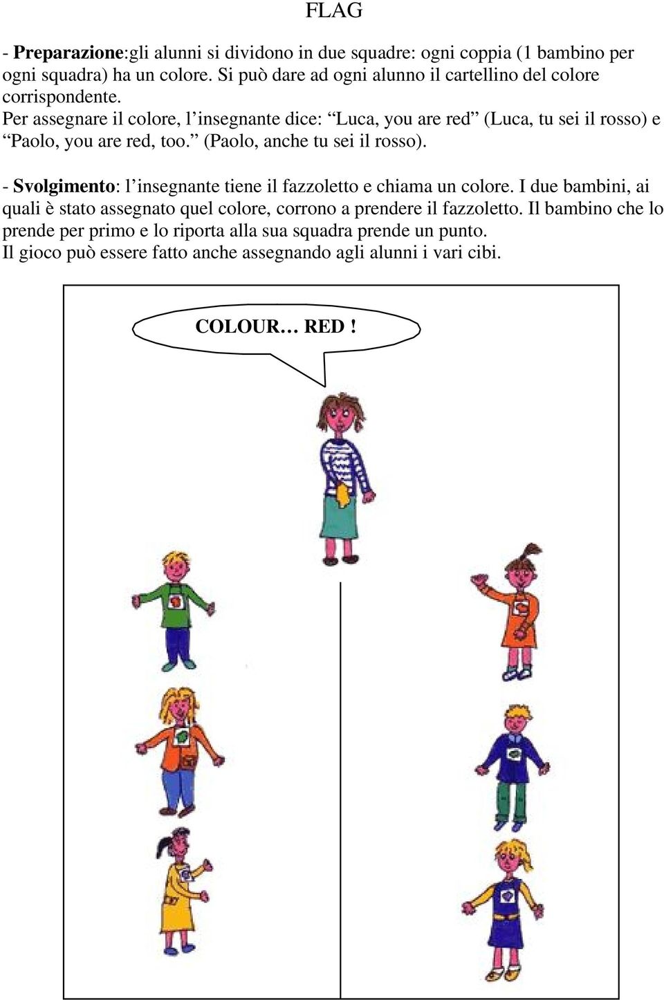 Per assegnare il colore, l insegnante dice: Luca, you are red (Luca, tu sei il rosso) e Paolo, you are red, too. (Paolo, anche tu sei il rosso).