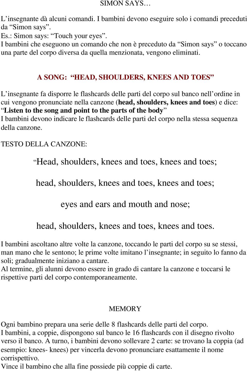 A SONG: HEAD, SHOULDERS, KNEES AND TOES L insegnante fa disporre le flashcards delle parti del corpo sul banco nell ordine in cui vengono pronunciate nella canzone (head, shoulders, knees and toes) e