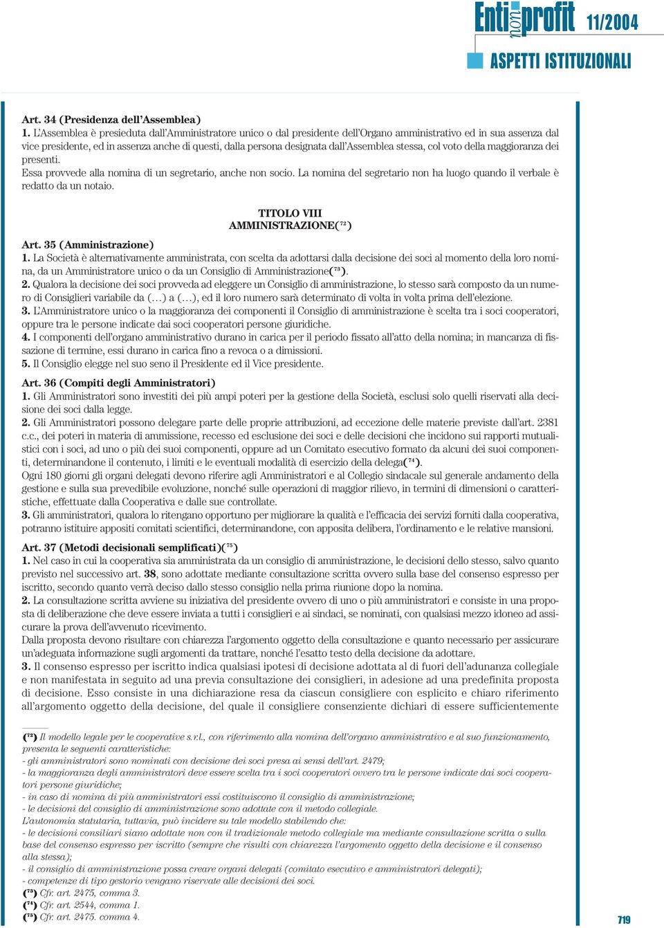 Assemblea stessa, col voto della maggioranza dei presenti. Essa provvede alla nomina di un segretario, anche non socio. La nomina del segretario non ha luogo quando il verbale è redatto da un notaio.