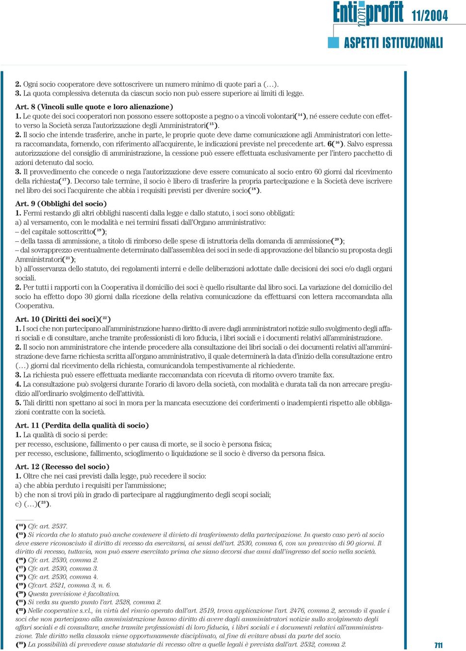 Le quote dei soci cooperatori non possono essere sottoposte a pegno o a vincoli volontari( 14 ), né essere cedute con effetto verso la Società senza l autorizzazione degli Amministratori( 15 ). 2.