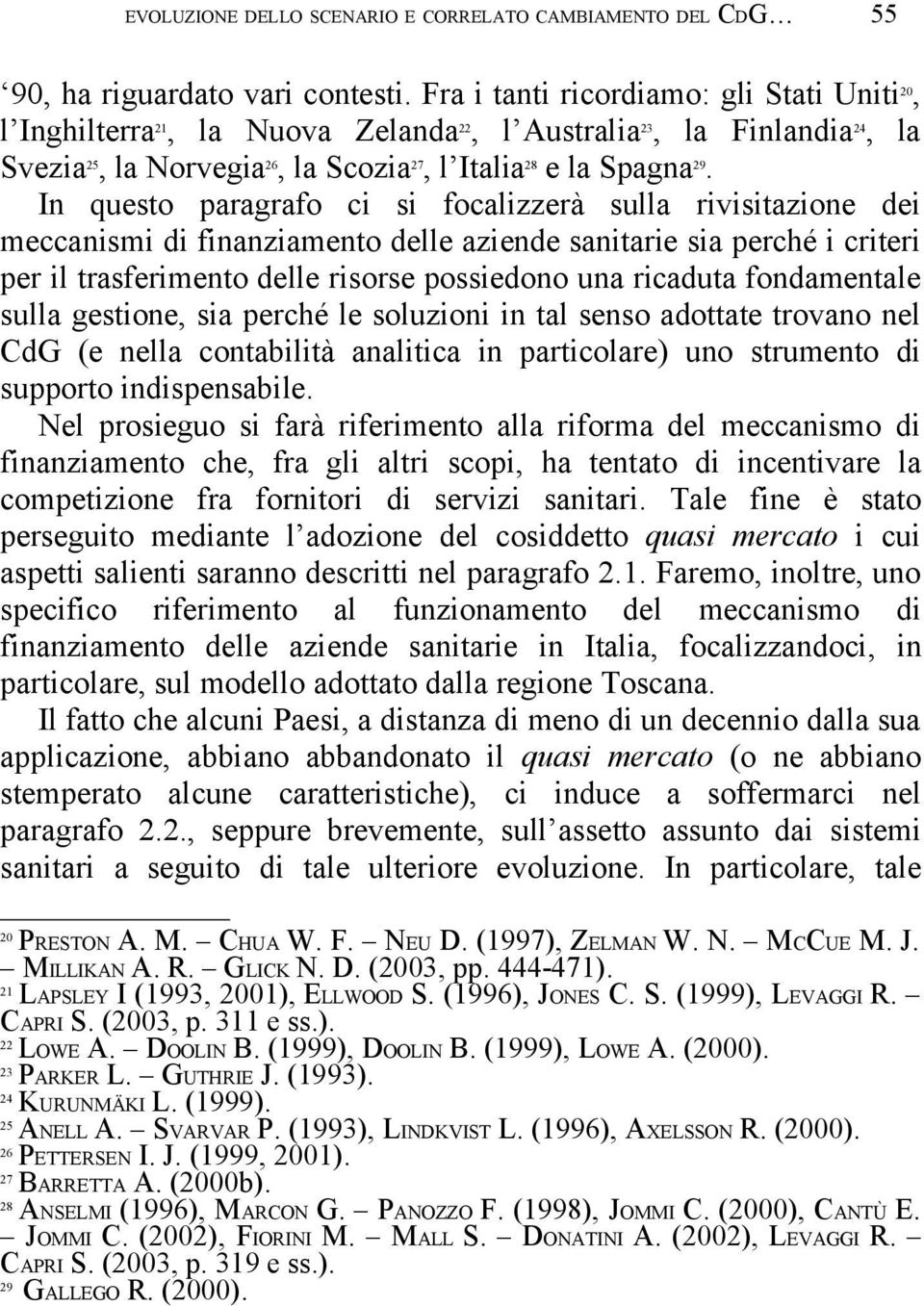 In questo paragrafo ci si focalizzerà sulla rivisitazione dei meccanismi di finanziamento delle aziende sanitarie sia perché i criteri per il trasferimento delle risorse possiedono una ricaduta