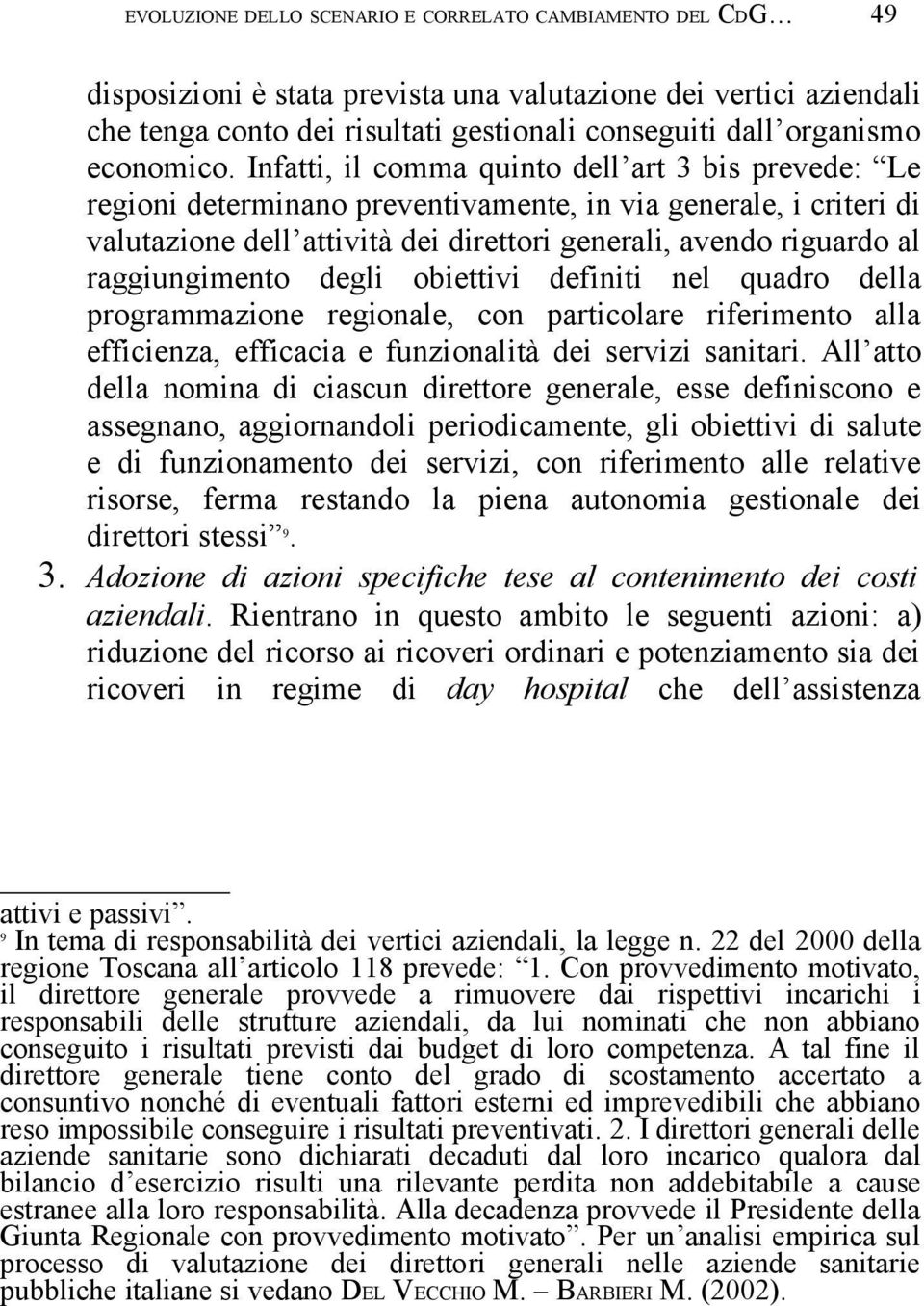 Infatti, il comma quinto dell art 3 bis prevede: Le regioni determinano preventivamente, in via generale, i criteri di valutazione dell attività dei direttori generali, avendo riguardo al