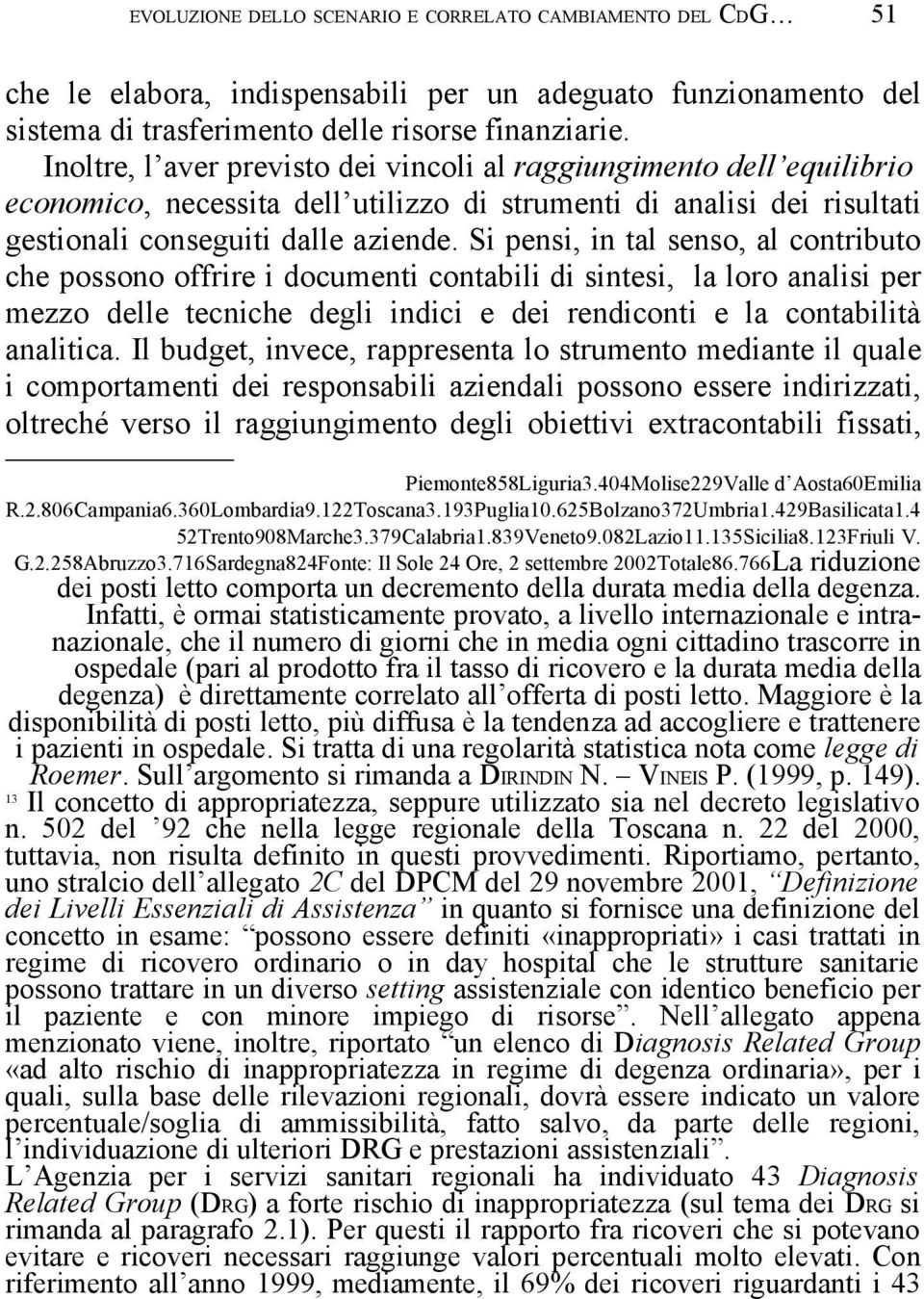 Si pensi, in tal senso, al contributo che possono offrire i documenti contabili di sintesi, la loro analisi per mezzo delle tecniche degli indici e dei rendiconti e la contabilità analitica.