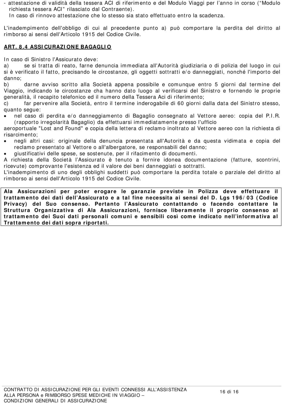 L'inadempimento dell'obbligo di cui al precedente punto a) può comportare la perdita del diritto al rimborso ai sensi dell'articolo 1915 del Codice Civile. ART. 8.