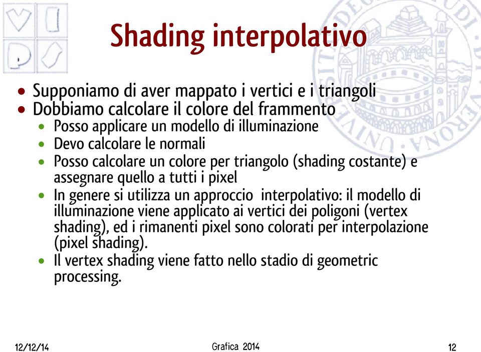 genere si utilizza un approccio interpolativo: il modello di illuminazione viene applicato ai vertici dei poligoni (vertex shading), ed i