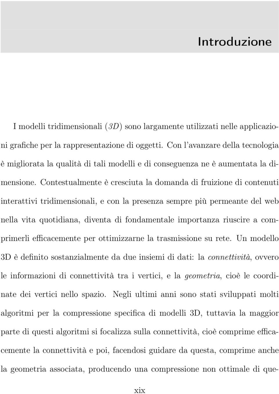 Contestualmente è cresciuta la domanda di fruizione di contenuti interattivi tridimensionali, e con la presenza sempre più permeante del web nella vita quotidiana, diventa di fondamentale importanza