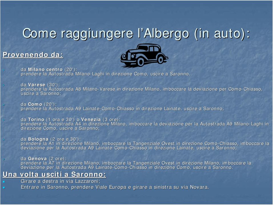 Lainate-Como Como-ChiassoChiasso in direzione Lainate,, uscire a Saronno; da Torino (1 ora e 30') o Venezia (3 ore): prendere la Autostrada A4 in direzione Milano, imboccare la deviazione per la